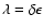 $\lambda =
\delta\epsilon$