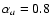 $\alpha_a=0.8$