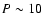 $P \sim 10$