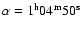 $\alpha=1^{\rm h}04^{\rm m}50^{\rm s}$