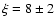 $\xi = 8\pm 2$