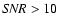 ${\it SNR}>10$