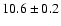 $ 10.6\pm0.2 $
