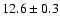 $ 12.6 \pm0.3$