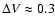 $\Delta V\approx 0.3$