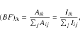 \begin{displaymath}(BF)_{ik}=\frac{A_{ik}}{\sum_{j}A_{ij}}=\frac{I_{ik}}{\sum_{j}I_{ij}}, \end{displaymath}