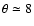 $\theta\simeq8$
