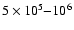$ 5 \times 10^5 {-} 10^6$