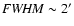 ${\it FWHM} \sim 2'$