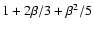 $1+2\beta/3+\beta^2/5$
