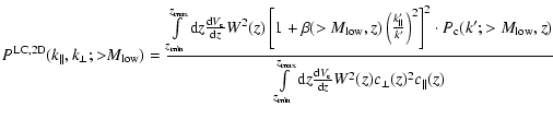 $\displaystyle P^{\rm {LC,2D}}(k_{\Vert},k_{\bot};{>}M_{\rm low}) =
\frac{\int \...
... max}}{\rm d}z\frac{{\rm d}V_{\rm c}}{{\rm d}z}W^2(z)c_{\bot}(z)^2c_{\Vert}(z)}$