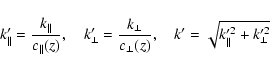 \begin{displaymath}
k'_{\Vert}=\frac{k_{\Vert}}{c_{\Vert}(z)},\quad k'_{\bot}=\f...
..._{\bot}}{c_{\bot}(z)},\quad k'=\sqrt{k'^2_{\Vert}+k'^2_{\bot}}
\end{displaymath}