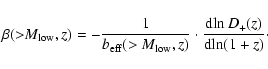 \begin{displaymath}
\beta({>}M_{\rm low},z) = -\frac{1}{b_{\rm eff}(>M_{\rm low},z)}\cdot \frac{{\rm d\!}\ln D_+(z)}{{\rm d\!}\ln(1+z)}\cdot
\end{displaymath}