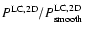 $P^{\rm {LC,2D}}/P^{\rm {LC,2D}}_{\rm smooth}$
