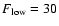 $F_{\rm low}=30$
