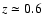 $z \simeq 0.6$