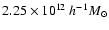 $2.25 \times 10^{12}~ h^{-1}M_{\odot}$