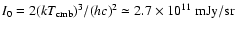$I_0=2(kT_{\rm cmb})^3/(hc)^2 \simeq 2.7\times 10^{11} ~{\rm mJy/sr}$