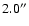 $2.0^{\prime\prime}$