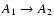 $A_1 \rightarrow A_2$