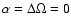 $\alpha = \Delta\Omega = 0$