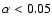 $\alpha < 0.05$