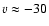 $v \approx
-30$