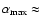 $\alpha_{\rm max}
\approx$