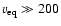 $v_{\rm eq} \gg
200$