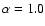 $\alpha = 1.0$