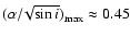 $(\alpha/\!\sqrt{\sin{i}})_{\rm max} \approx 0.45$