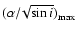 $(\alpha/\!\sqrt{\sin{i}})_{\rm max}$
