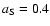 $a_{\rm {{S}}} = 0.4$