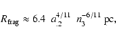 \begin{displaymath}R_{\rm frag} \approx
6.4~~a_{\rm {.2}}^{4/11}~~n_{3}^{-6/11}~{\rm pc} ,\end{displaymath}