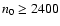 $n_{{{0}}} \geq
2400$