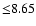 ${\leq} 8.65$