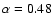 $\alpha = 0.48$