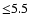 ${\leq} 5.5$