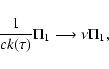 \begin{displaymath}{1\over c k(\tau)}\Pi_1 \longrightarrow \nu\Pi_1,
\end{displaymath}
