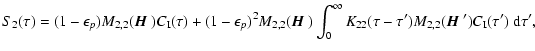 $\displaystyle S_2(\tau)=
(1-\epsilon_p)M_{2,2}({\mbox{\boldmath$\vec{H}$ }})C_{...
...au-\tau') M_{2,2}({\mbox{\boldmath$\vec{H}$ }}') C_{\rm I}(\tau')~{\rm d}\tau',$