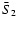 $\bar {S}_{2}$