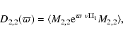 \begin{displaymath}D_{2,2}(\varpi) = \langle M_{2,2} {\rm e}^{\varpi~\nu\Pi_1}M_{2,2}\rangle,
\end{displaymath}