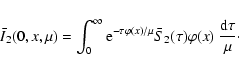 \begin{displaymath}\bar I_2(0,x,\mu)=\int_0^\infty {\rm e} ^{-\tau \varphi(x)/\mu} \bar
S_2(\tau) \varphi(x)~{{\rm d}\tau\over\mu}\cdot
\end{displaymath}