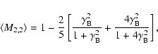 \begin{displaymath}\langle M_{2,2} \rangle= 1-{2\over 5}\left[{\gamma_{\rm B}^2\...
...
B}^2} + {4\gamma_{\rm B}^2\over 1+4\gamma_{\rm B}^2}\right],
\end{displaymath}