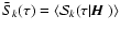 $\bar
S_k(\tau)= \langle{\cal S}_k(\tau\vert{\mbox{\boldmath$\vec{H}$ }})\rangle$