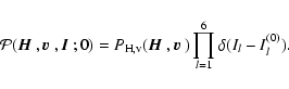 \begin{displaymath}{\cal P}({\mbox{\boldmath$\vec{H}$ }},{\mbox{\boldmath$\vec{v...
...box{\boldmath$\vec{v}$ }})
\prod_{l=1}^6\delta(I_l-I_l^{(0)}).
\end{displaymath}