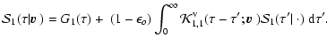 $\displaystyle {\cal S}_1(\tau\vert{\mbox{\boldmath$\vec{v}$ }})= G_1(\tau) + ~ ...
...u-\tau';{\mbox{\boldmath$\vec{v}$ }}){\cal
S}_1(\tau'\vert~\cdot)~{\rm d}\tau'.$