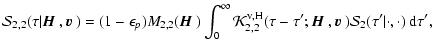 $\displaystyle {\cal S}_{2,2}(\tau\vert{\mbox{\boldmath$\vec{H}$ }},{\mbox{\bold...
...}},{\mbox{\boldmath$\vec{v}$ }}){\cal S}_2(\tau'\vert\cdot,\cdot)~{\rm d}\tau',$