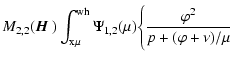 $\displaystyle M_{2,2}({\mbox{\boldmath$\vec{H}$ }})
\int_{\rm x\mu}^{\rm wh}\Psi_{1,2}(\mu)
\Bigg\{{\varphi ^2\over p + (\varphi +
\nu)/\mu}$