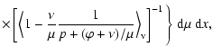 $\displaystyle \times\left[\Bigl\langle1-{\nu\over\mu}{1\over p + (\varphi +
\nu)/\mu}\Bigr\rangle_{\rm v}\right]^{-1} \Bigg\}~{\rm d}\mu~{\rm d}x,$